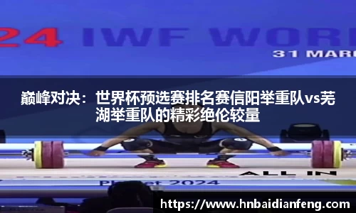 巅峰对决：世界杯预选赛排名赛信阳举重队vs芜湖举重队的精彩绝伦较量