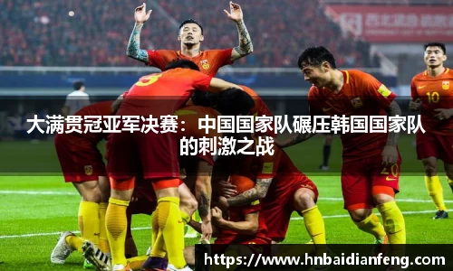大满贯冠亚军决赛：中国国家队碾压韩国国家队的刺激之战