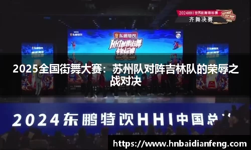 2025全国街舞大赛：苏州队对阵吉林队的荣辱之战对决