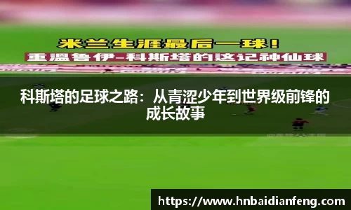 科斯塔的足球之路：从青涩少年到世界级前锋的成长故事