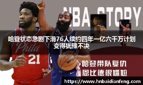 哈登状态急剧下滑76人续约四年一亿六千万计划变得犹豫不决