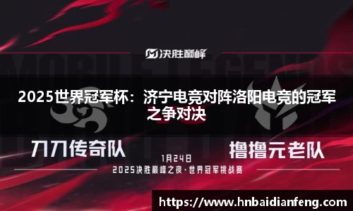 2025世界冠军杯：济宁电竞对阵洛阳电竞的冠军之争对决