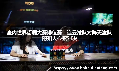 室内世界街舞大赛排位赛：连云港队对阵天津队的扣人心弦对决